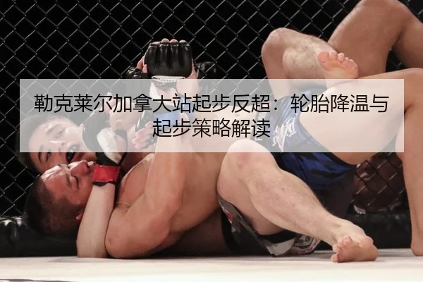 勒克莱尔加拿大站起步反超：轮胎降温与起步策略解读