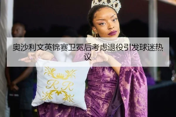 奥沙利文英锦赛卫冕后考虑退役引发球迷热议